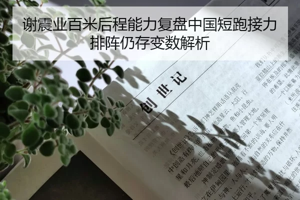 谢震业百米后程能力复盘中国短跑接力排阵仍存变数解析