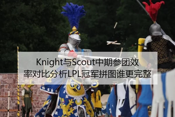 Knight与Scout中期参团效率对比分析LPL冠军拼图谁更完整