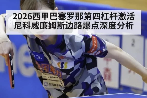 2026西甲巴塞罗那第四杠杆激活尼科威廉姆斯边路爆点深度分析