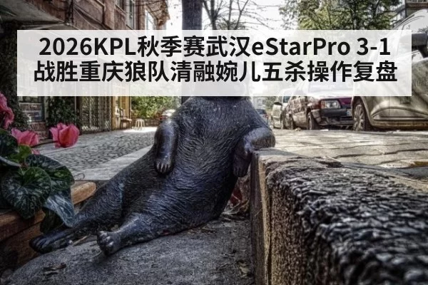 2026KPL秋季赛武汉eStarPro 3-1战胜重庆狼队清融婉儿五杀操作复盘