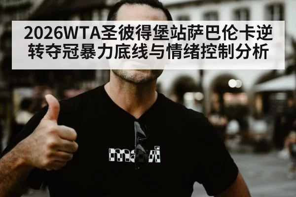 2026WTA圣彼得堡站萨巴伦卡逆转夺冠暴力底线与情绪控制分析