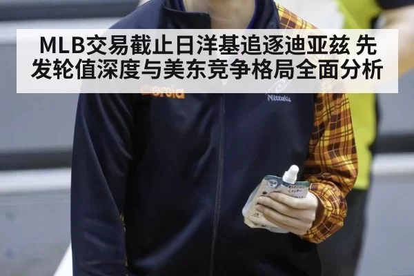 MLB交易截止日洋基追逐迪亚兹 先发轮值深度与美东竞争格局全面分析