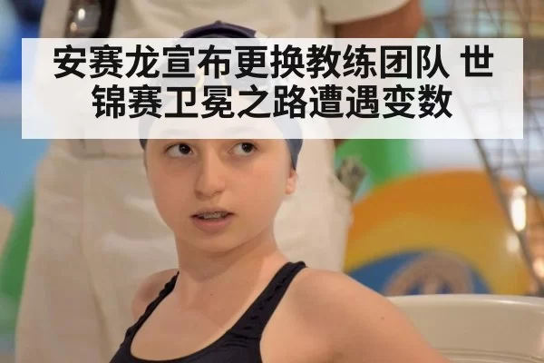 安赛龙宣布更换教练团队 世锦赛卫冕之路遭遇变数 | kaiyun