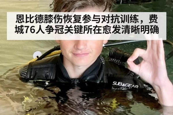 恩比德膝伤恢复参与对抗训练，费城76人争冠关键所在愈发清晰明确