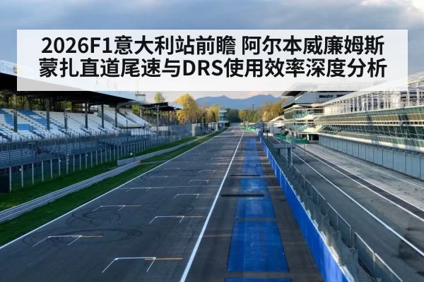 2026F1意大利站前瞻 阿尔本威廉姆斯蒙扎直道尾速与DRS使用效率深度分析