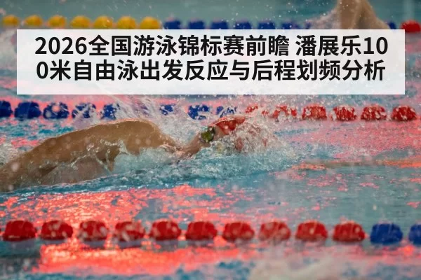 2026全国游泳锦标赛前瞻 潘展乐100米自由泳出发反应与后程划频分析 | kaiyun
